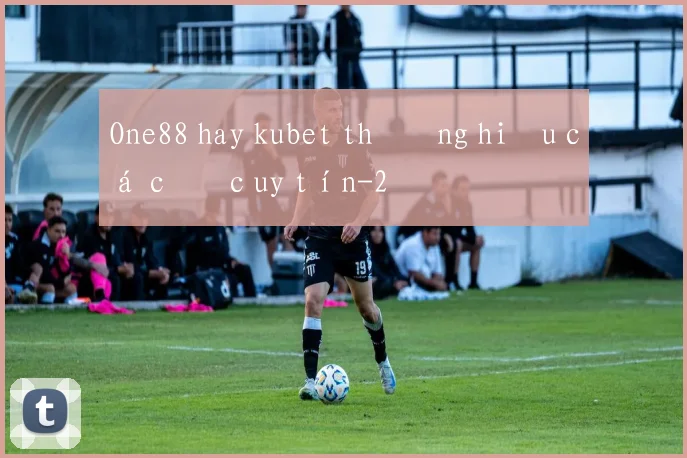 One88 hay kubet thương hiệu cá cược uy tín